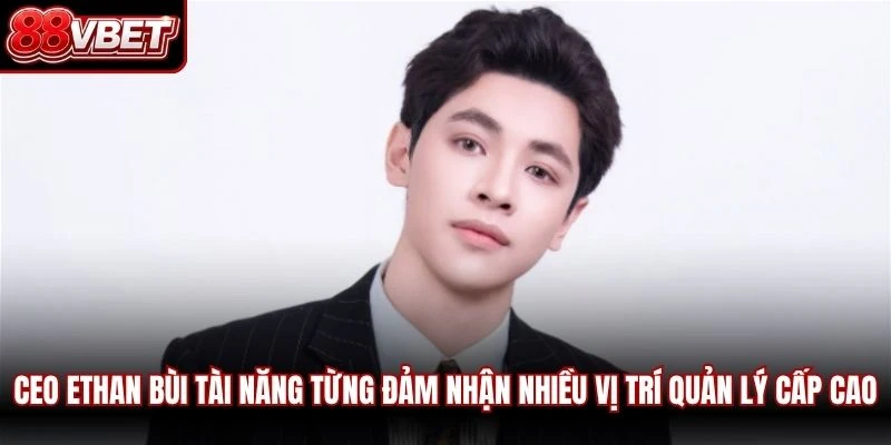 CEO Ethan Bùi tài năng từng đảm nhận nhiều vị trí quản lý cấp cao