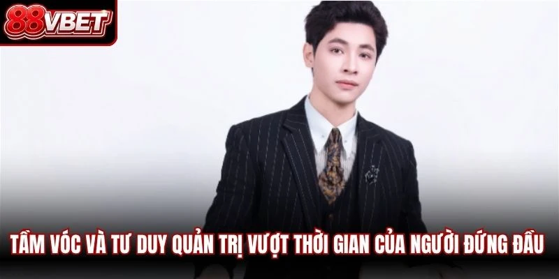 Tầm vóc và tư duy quản trị vượt thời gian của người đứng đầu CEO Ethan Bùi