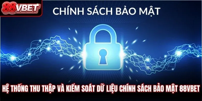 Hệ thống thu thập và kiểm soát dữ liệu chính sách bảo mật 88VBET